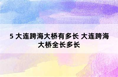 5 大连跨海大桥有多长 大连跨海大桥全长多长